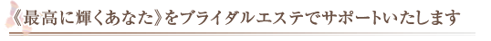 最高に輝くあなたをブライダルエステでサポートします