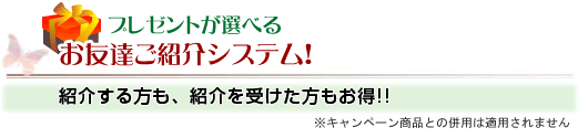 プレゼントが選べる お友達ご紹介システム！